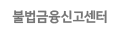 불법금융신고센터 바로가기